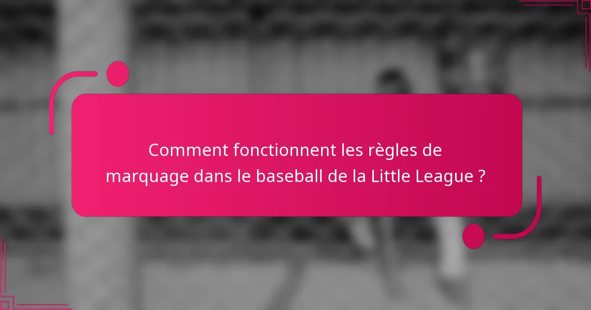 Comment fonctionnent les règles de marquage dans le baseball de la Little League ?