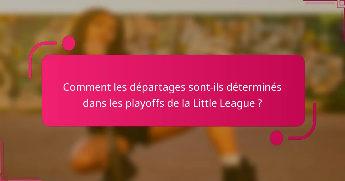 Comment les départages sont-ils déterminés dans les playoffs de la Little League ?