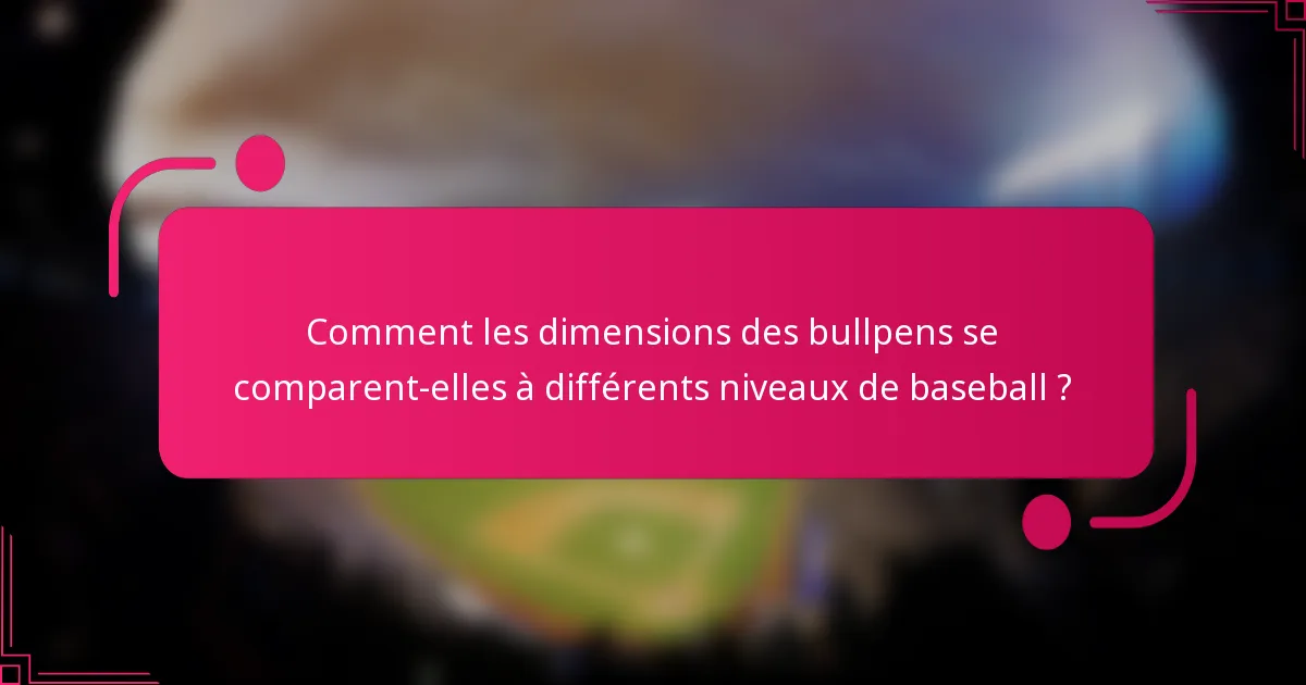 Comment les dimensions des bullpens se comparent-elles à différents niveaux de baseball ?