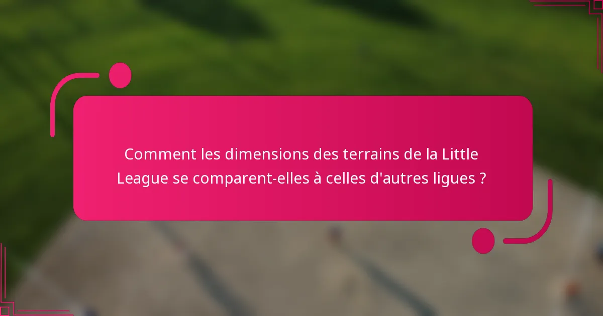 Comment les dimensions des terrains de la Little League se comparent-elles à celles d'autres ligues ?