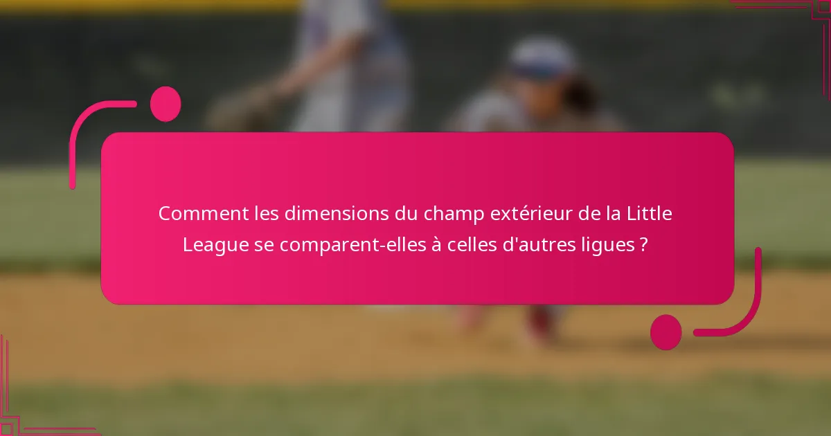 Comment les dimensions du champ extérieur de la Little League se comparent-elles à celles d'autres ligues ?