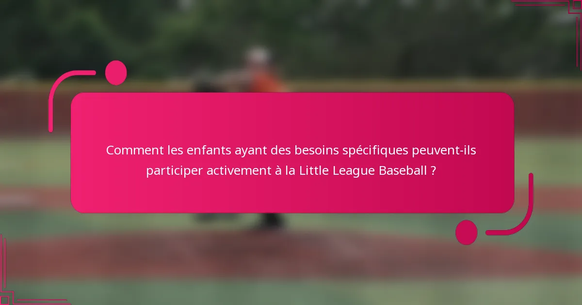 Comment les enfants ayant des besoins spécifiques peuvent-ils participer activement à la Little League Baseball ?