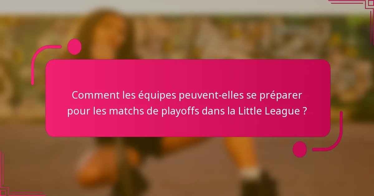 Comment les équipes peuvent-elles se préparer pour les matchs de playoffs dans la Little League ?