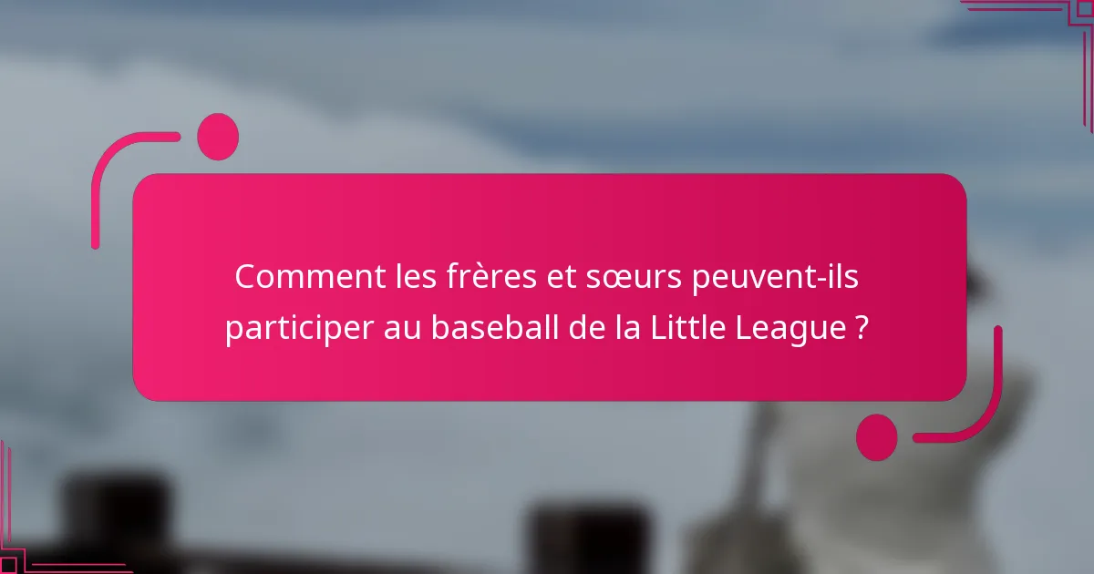 Comment les frères et sœurs peuvent-ils participer au baseball de la Little League ?