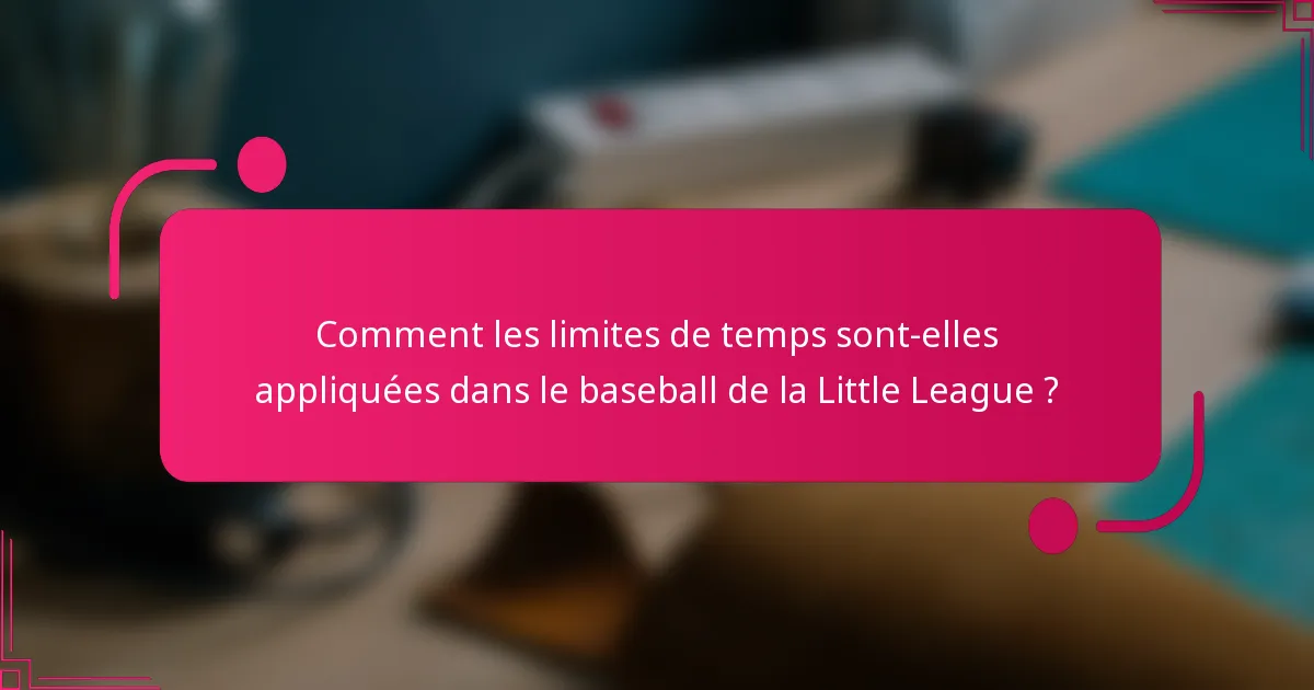 Comment les limites de temps sont-elles appliquées dans le baseball de la Little League ?