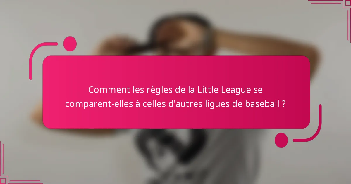 Comment les règles de la Little League se comparent-elles à celles d'autres ligues de baseball ?