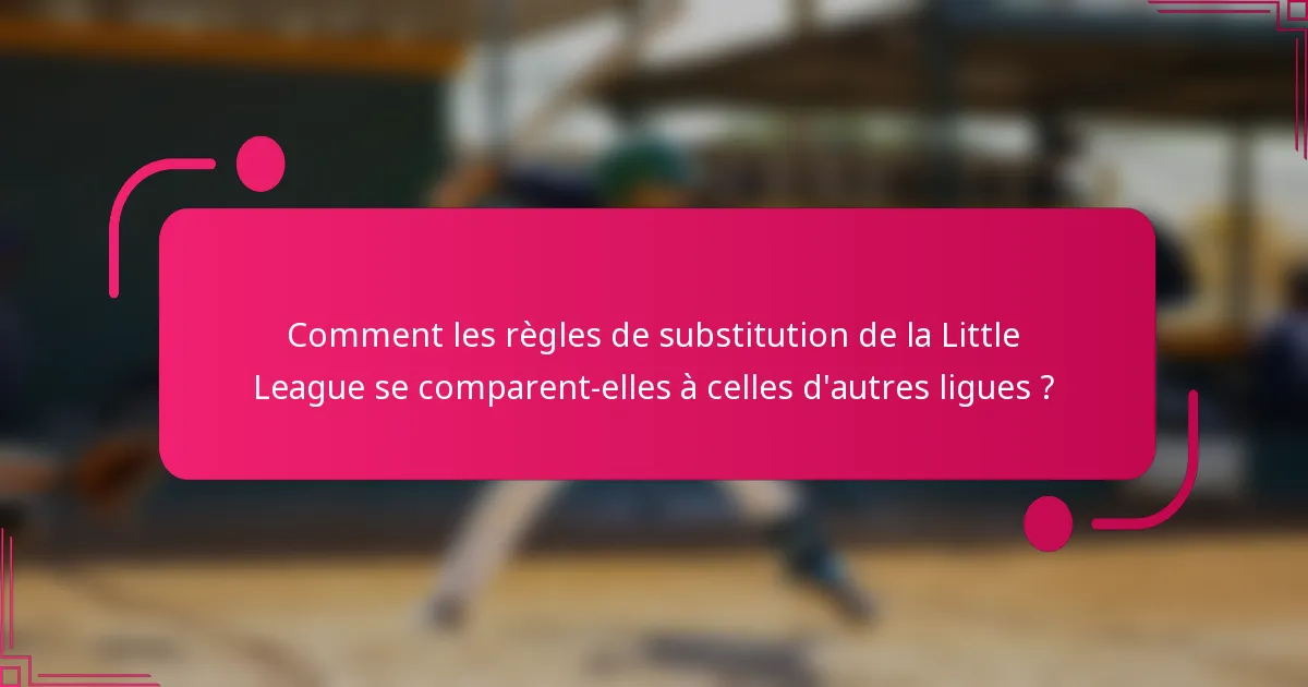 Comment les règles de substitution de la Little League se comparent-elles à celles d'autres ligues ?