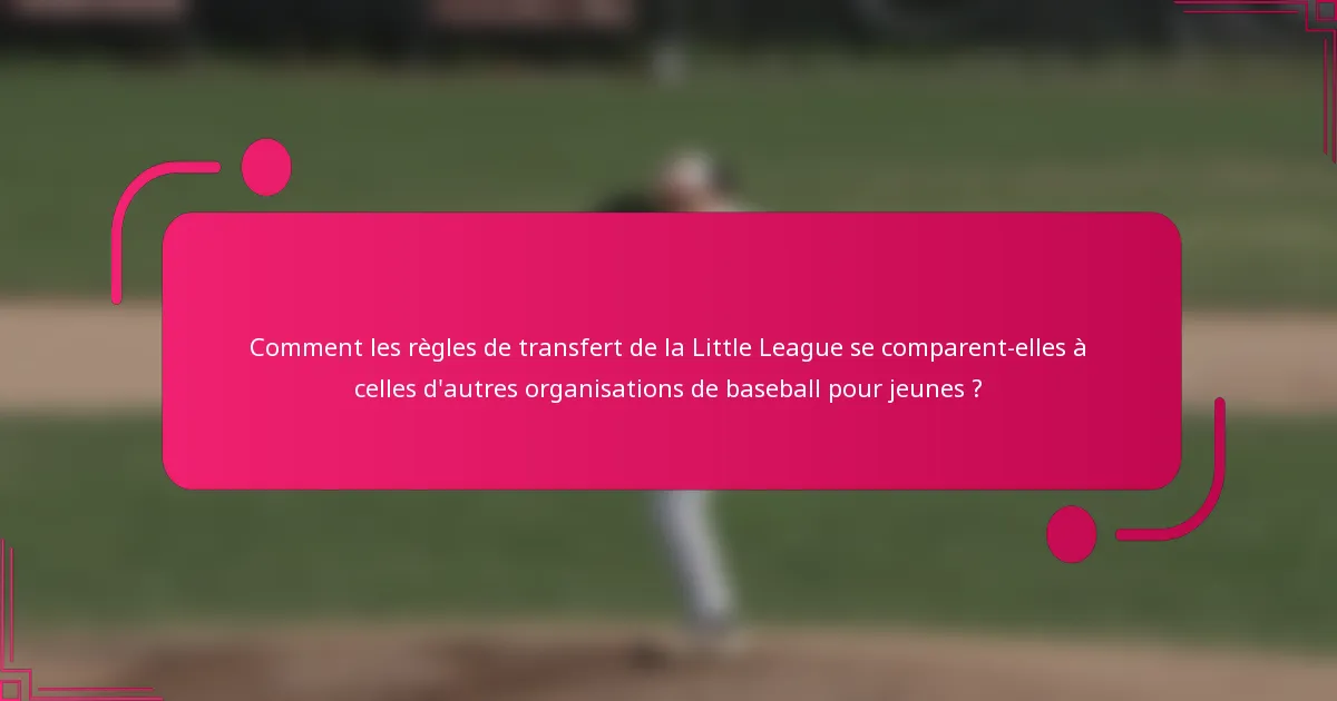Comment les règles de transfert de la Little League se comparent-elles à celles d'autres organisations de baseball pour jeunes ?