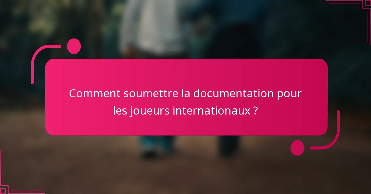 Comment soumettre la documentation pour les joueurs internationaux ?