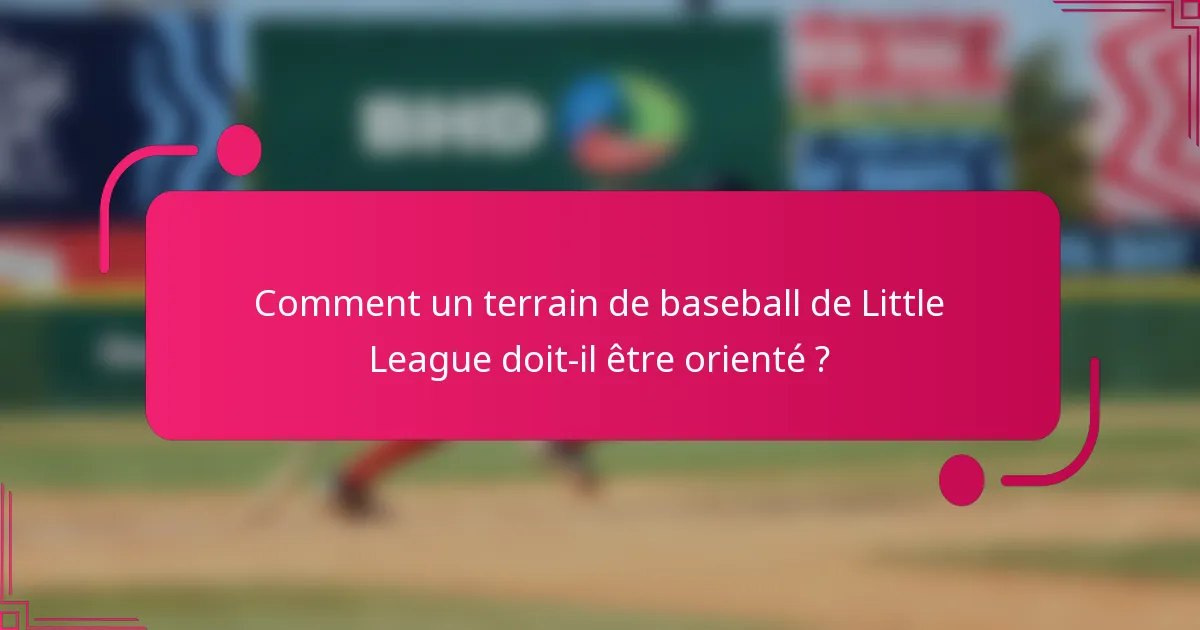 Comment un terrain de baseball de Little League doit-il être orienté ?