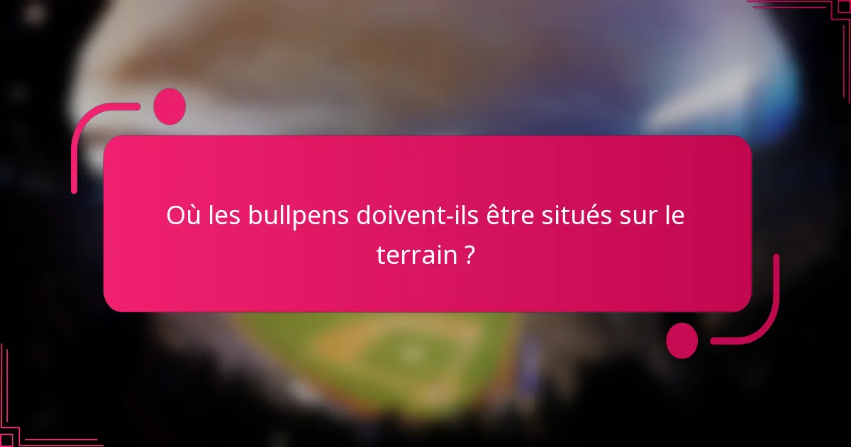 Où les bullpens doivent-ils être situés sur le terrain ?