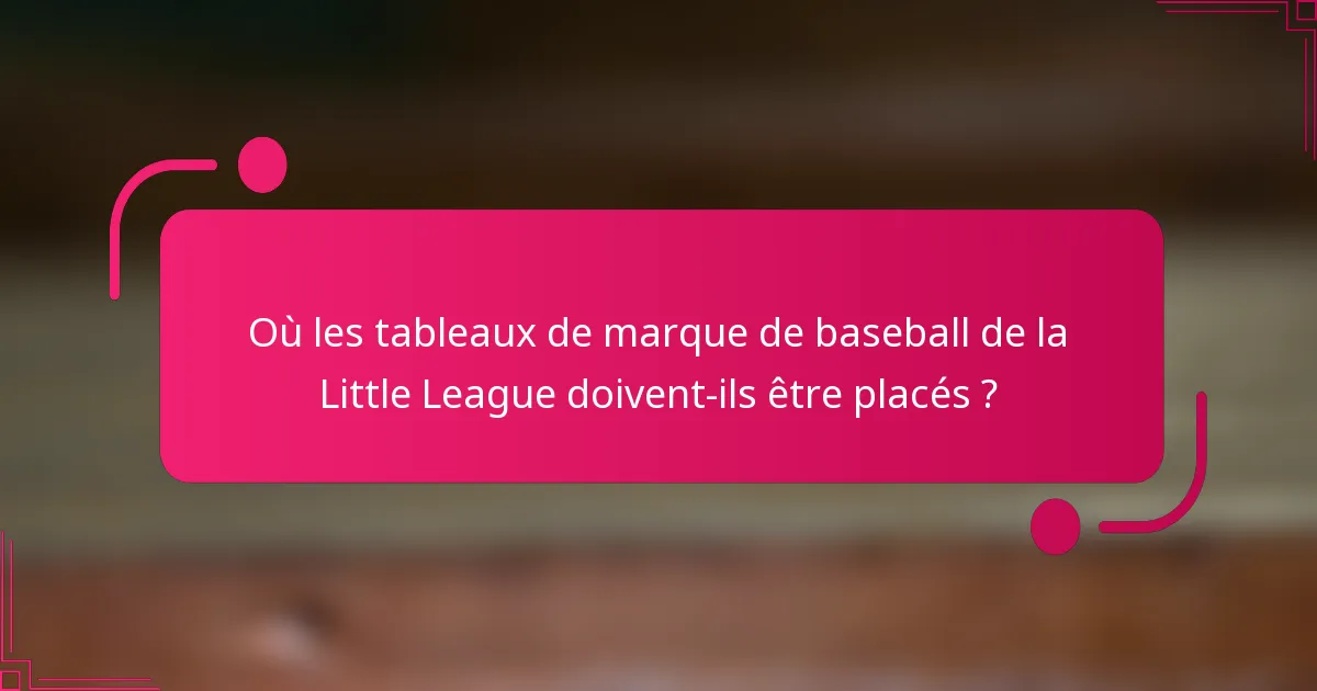 Où les tableaux de marque de baseball de la Little League doivent-ils être placés ?