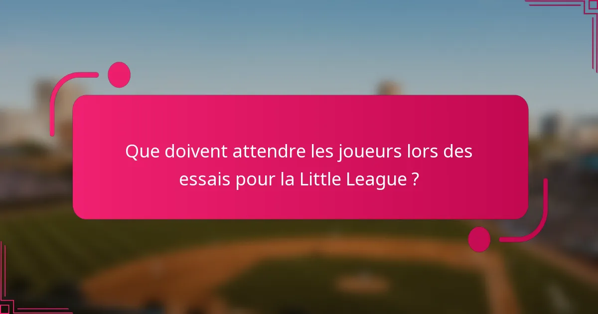 Que doivent attendre les joueurs lors des essais pour la Little League ?