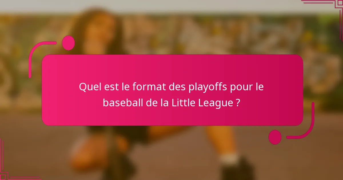Quel est le format des playoffs pour le baseball de la Little League ?