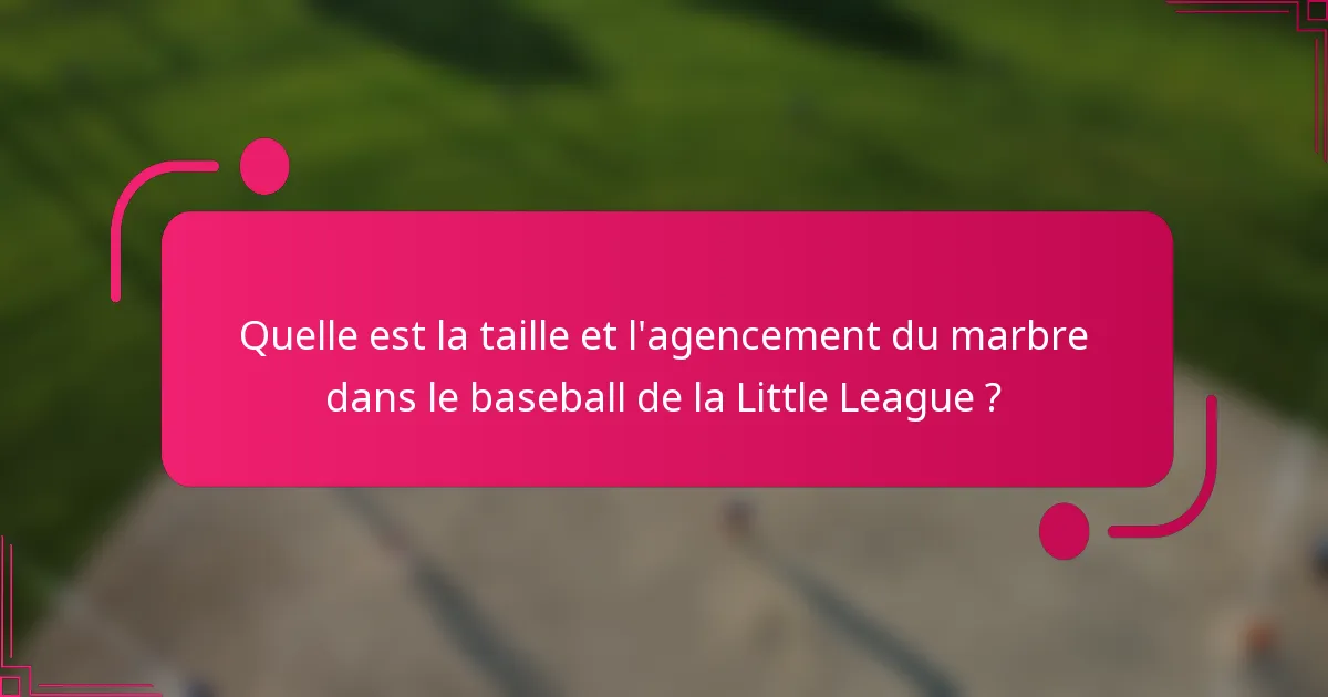 Quelle est la taille et l'agencement du marbre dans le baseball de la Little League ?
