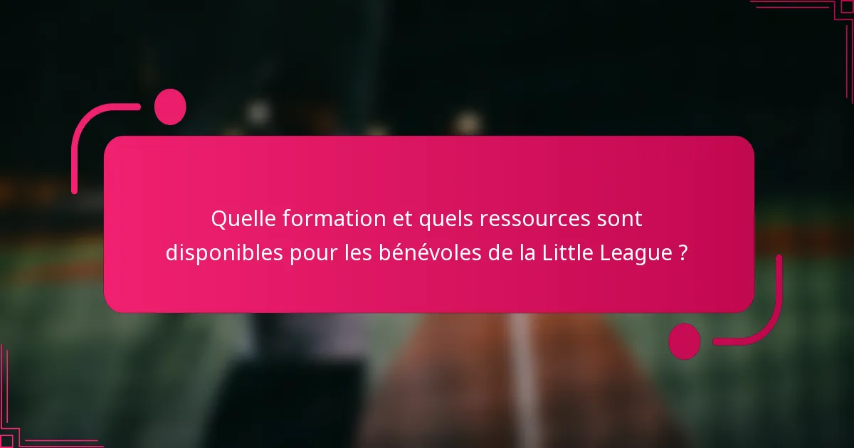 Quelle formation et quels ressources sont disponibles pour les bénévoles de la Little League ?