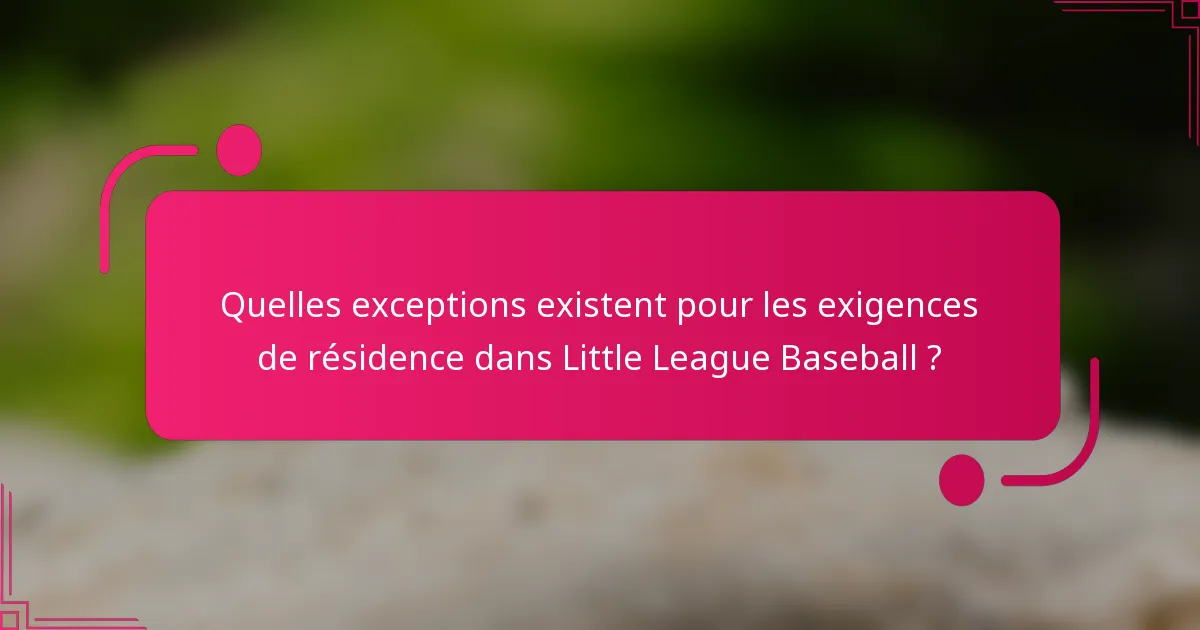 Quelles exceptions existent pour les exigences de résidence dans Little League Baseball ?