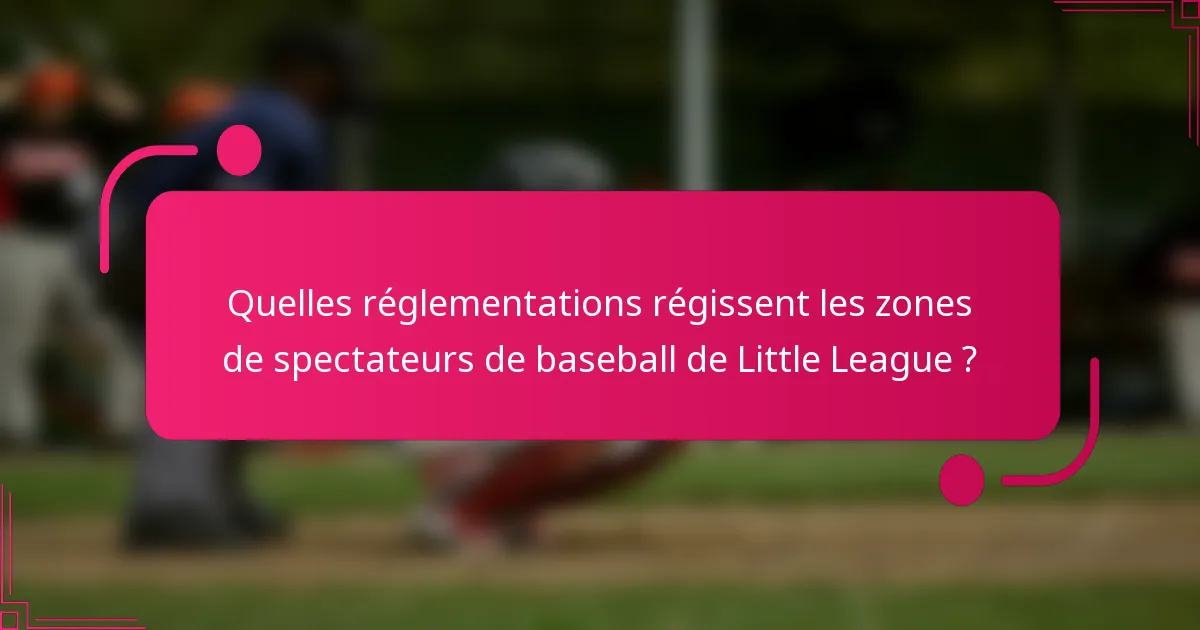 Quelles réglementations régissent les zones de spectateurs de baseball de Little League ?