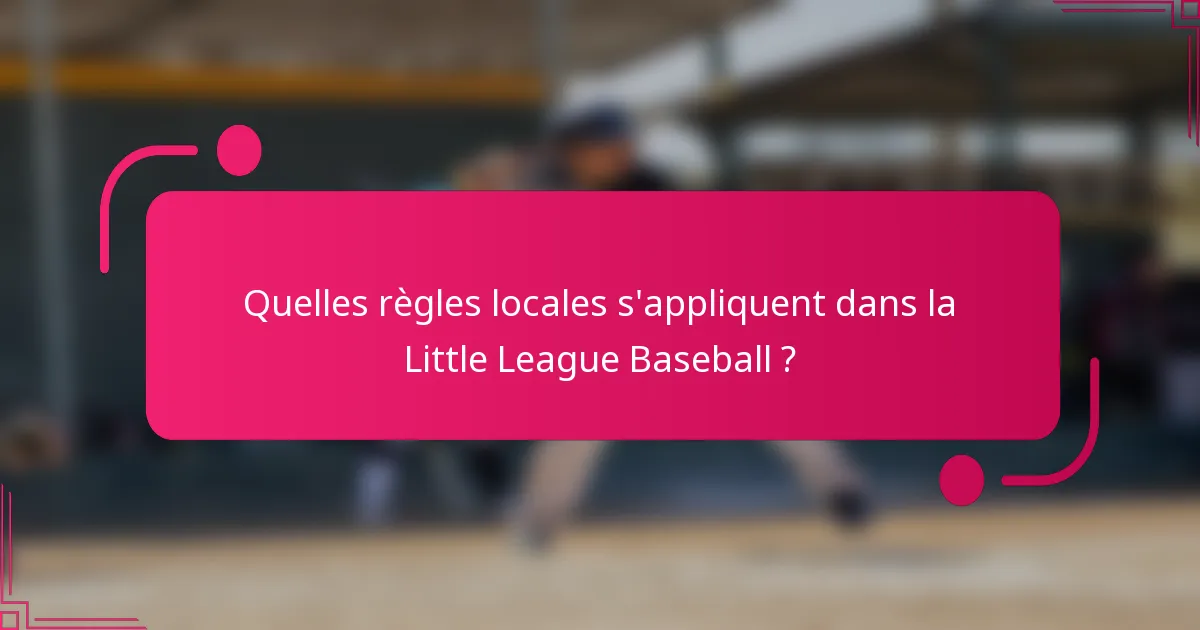 Quelles règles locales s'appliquent dans la Little League Baseball ?