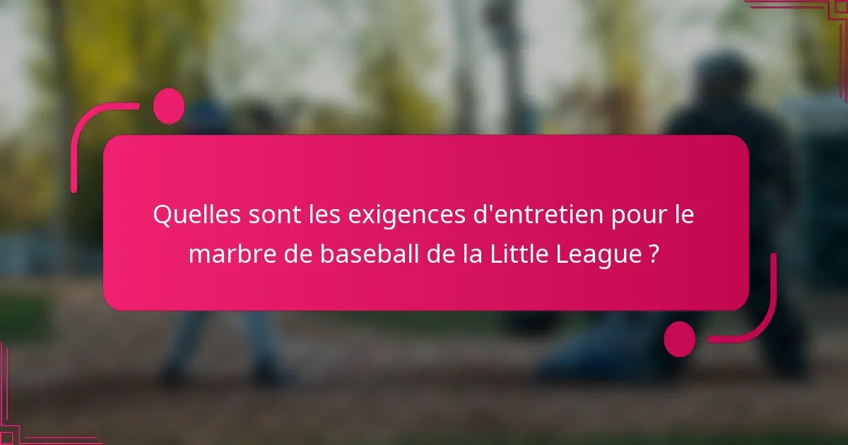 Quelles sont les exigences d'entretien pour le marbre de baseball de la Little League ?