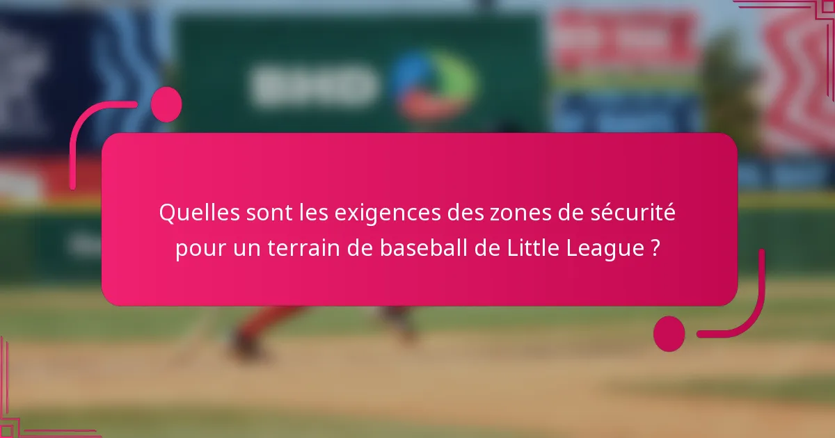 Quelles sont les exigences des zones de sécurité pour un terrain de baseball de Little League ?