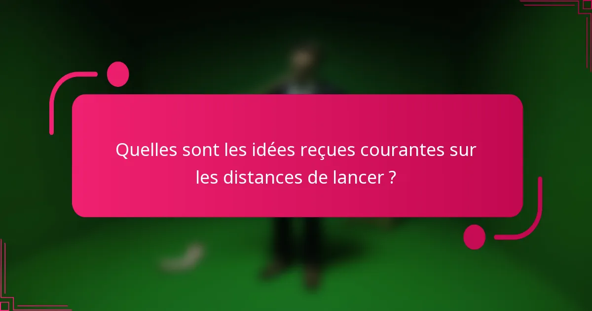 Quelles sont les idées reçues courantes sur les distances de lancer ?