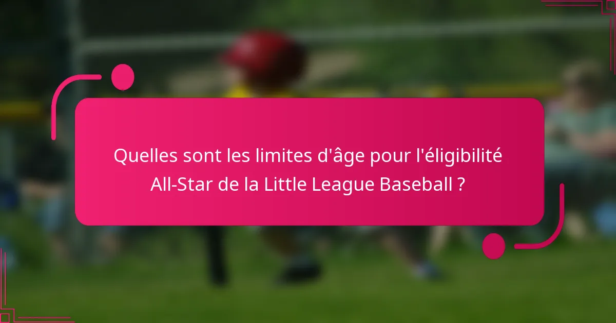 Quelles sont les limites d'âge pour l'éligibilité All-Star de la Little League Baseball ?