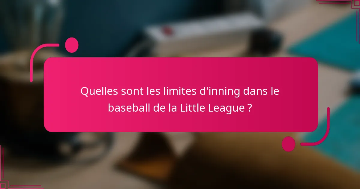 Quelles sont les limites d'inning dans le baseball de la Little League ?