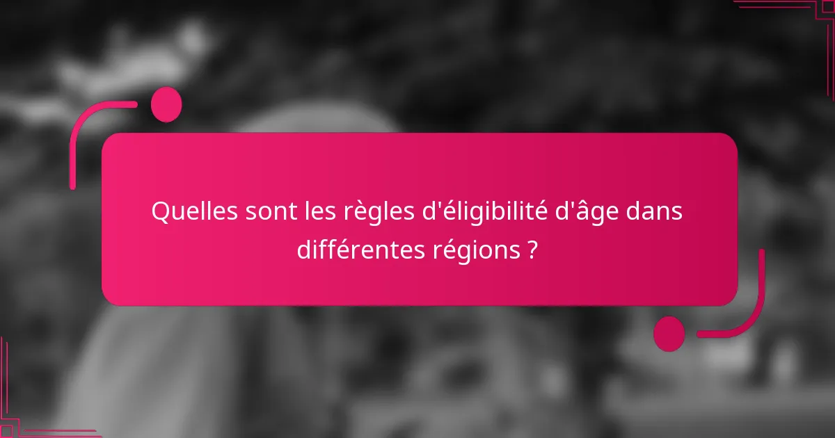 Quelles sont les règles d'éligibilité d'âge dans différentes régions ?