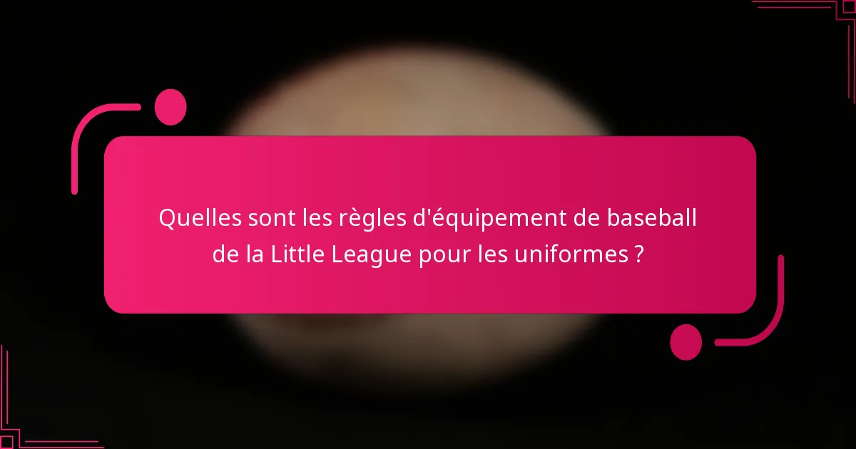 Quelles sont les règles d'équipement de baseball de la Little League pour les uniformes ?