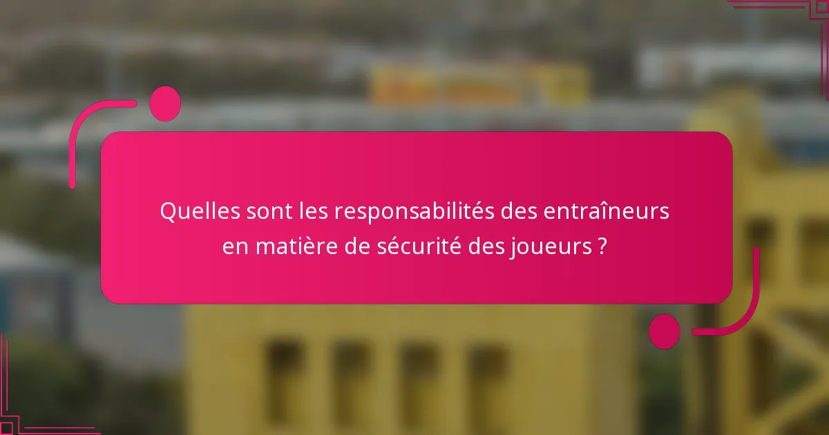 Quelles sont les responsabilités des entraîneurs en matière de sécurité des joueurs ?