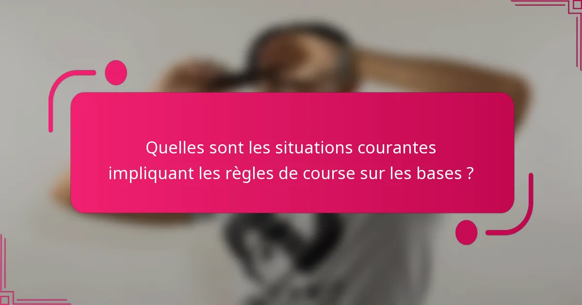 Quelles sont les situations courantes impliquant les règles de course sur les bases ?