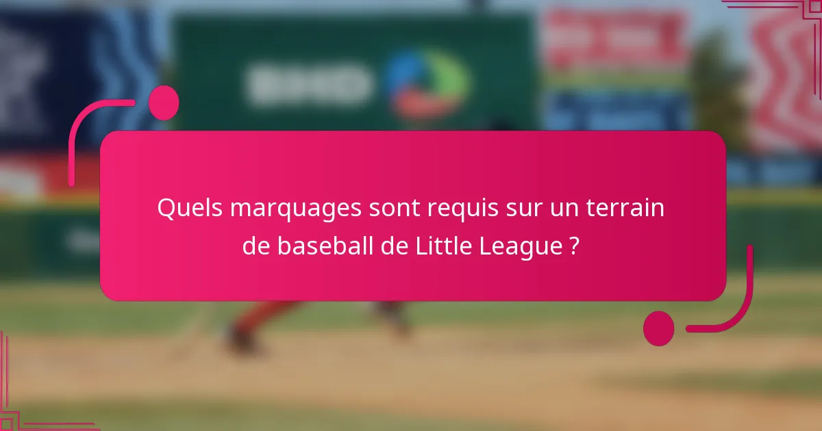Quels marquages sont requis sur un terrain de baseball de Little League ?