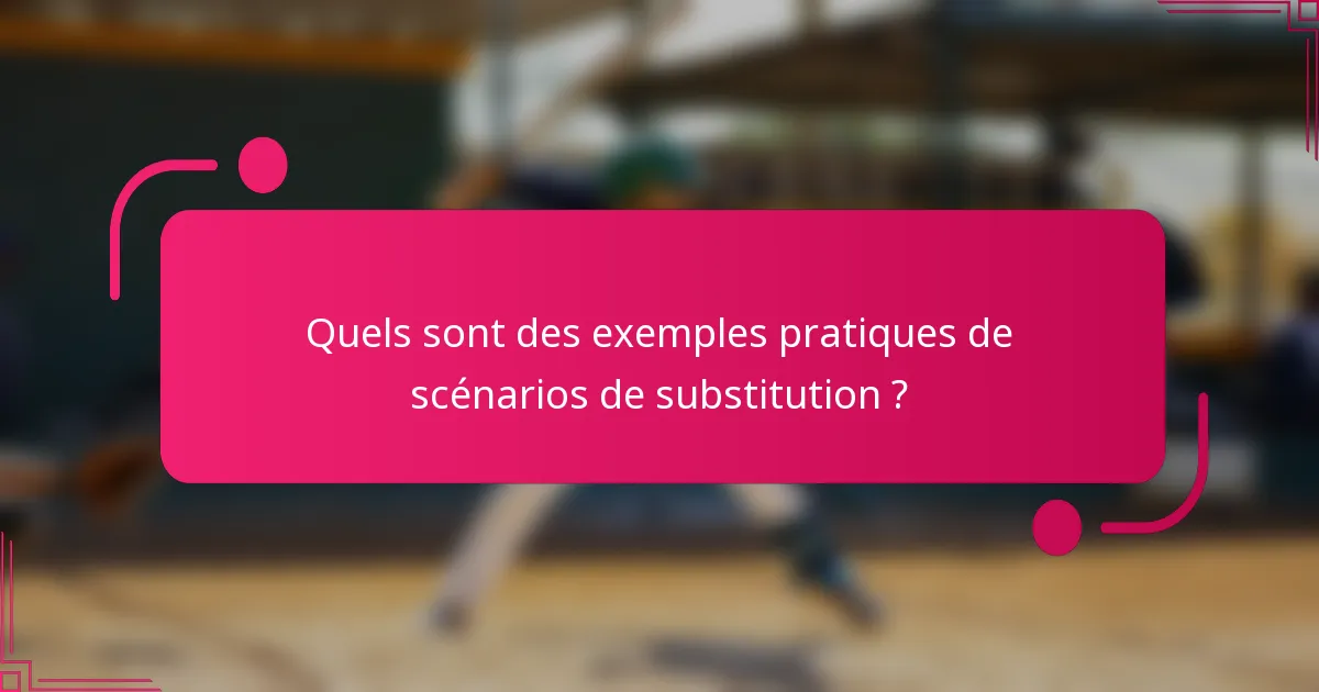 Quels sont des exemples pratiques de scénarios de substitution ?