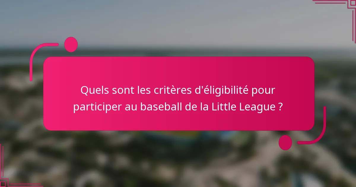 Quels sont les critères d'éligibilité pour participer au baseball de la Little League ?