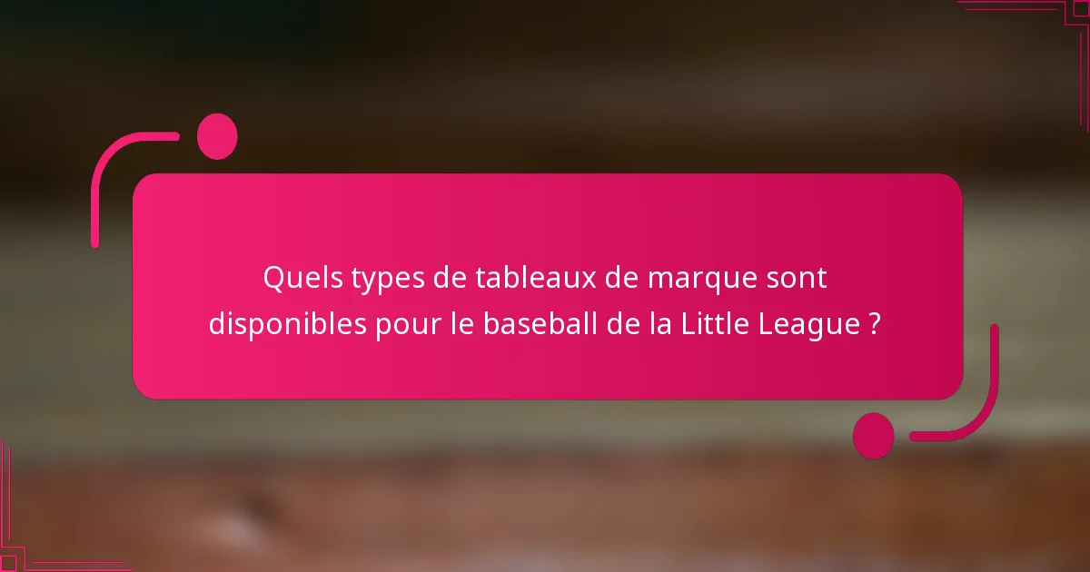 Quels types de tableaux de marque sont disponibles pour le baseball de la Little League ?