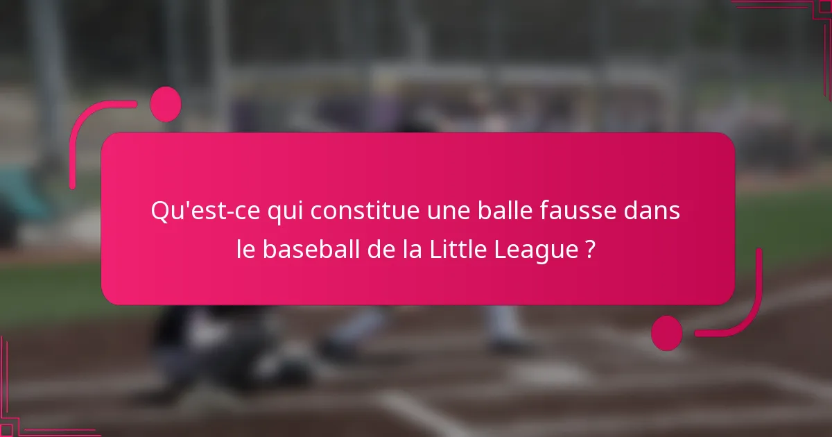 Qu'est-ce qui constitue une balle fausse dans le baseball de la Little League ?