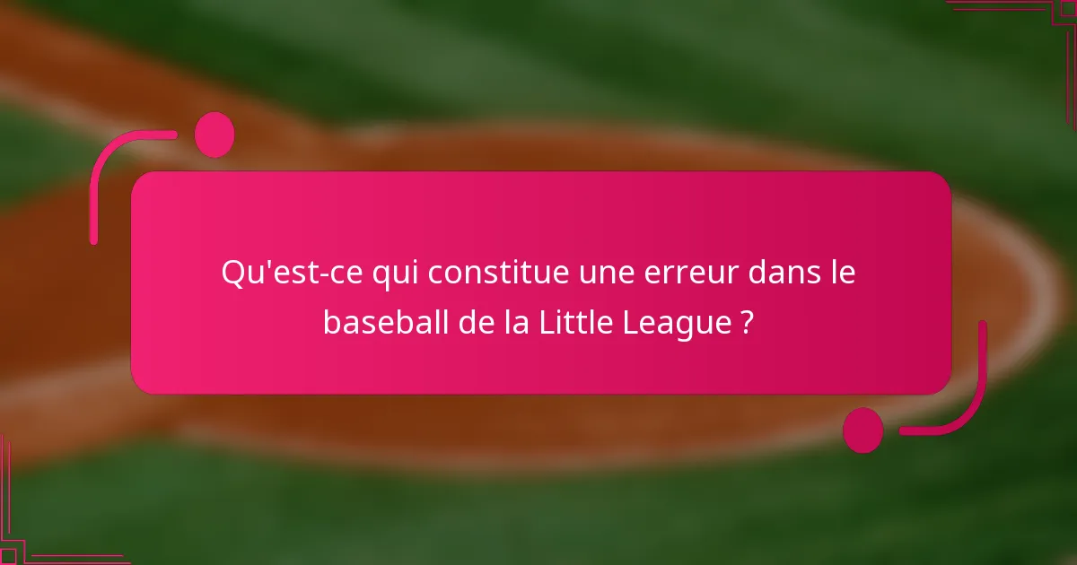 Qu'est-ce qui constitue une erreur dans le baseball de la Little League ?